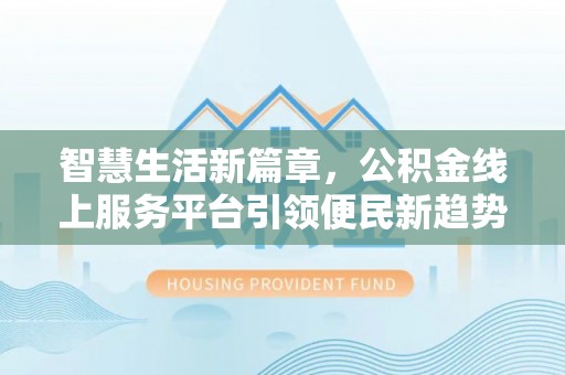 宽甸智慧生活新篇章，公积金线上服务平台引领便民新趋势