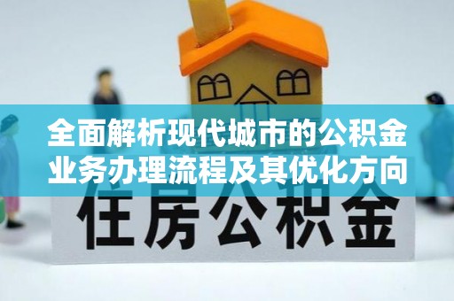 宽甸全面解析现代城市的公积金业务办理流程及其优化方向