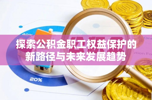 宽甸探索公积金职工权益保护的新路径与未来发展趋势