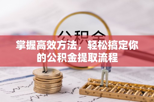 宽甸掌握高效方法，轻松搞定你的公积金提取流程