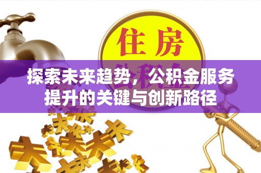 宽甸探索未来趋势，公积金服务提升的关键与创新路径