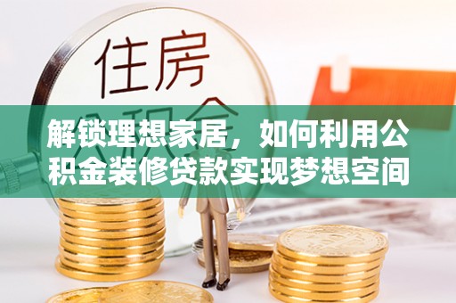 宽甸解锁理想家居，如何利用公积金装修贷款实现梦想空间