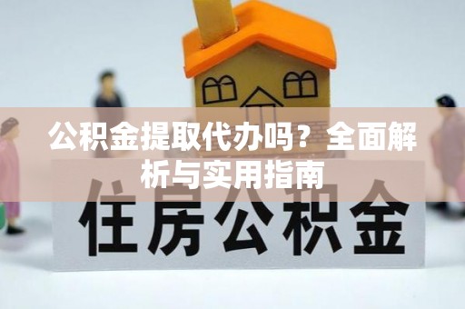 宽甸公积金提取代办吗？全面解析与实用指南