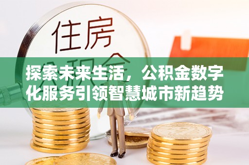 宽甸探索未来生活，公积金数字化服务引领智慧城市新趋势
