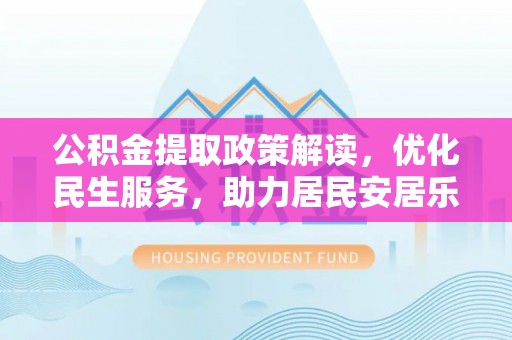 宽甸公积金提取政策解读，优化民生服务，助力居民安居乐业