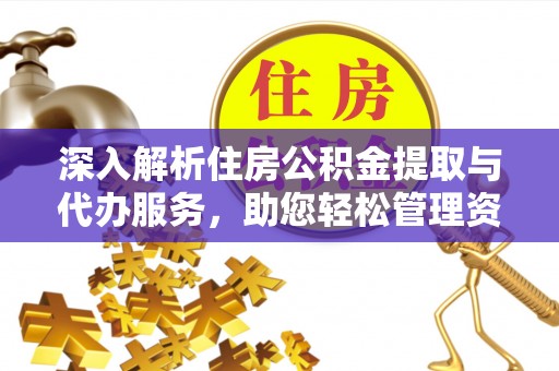 宽甸深入解析住房公积金提取与代办服务，助您轻松管理资金