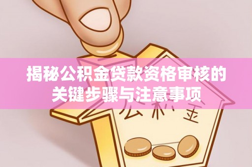 宽甸揭秘公积金贷款资格审核的关键步骤与注意事项