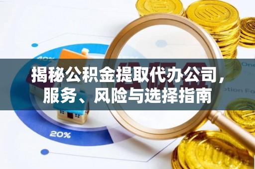 宽甸揭秘公积金提取代办公司，服务、风险与选择指南