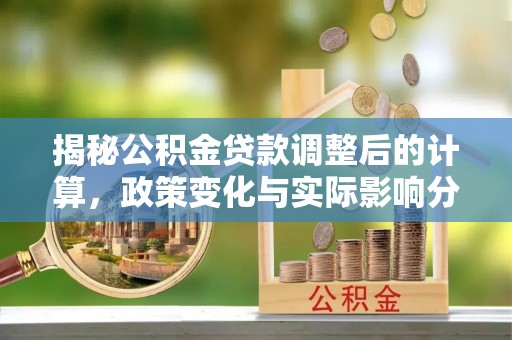 宽甸揭秘公积金贷款调整后的计算，政策变化与实际影响分析