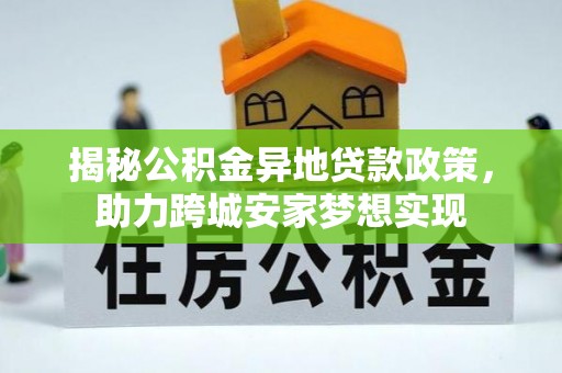宽甸揭秘公积金异地贷款政策，助力跨城安家梦想实现
