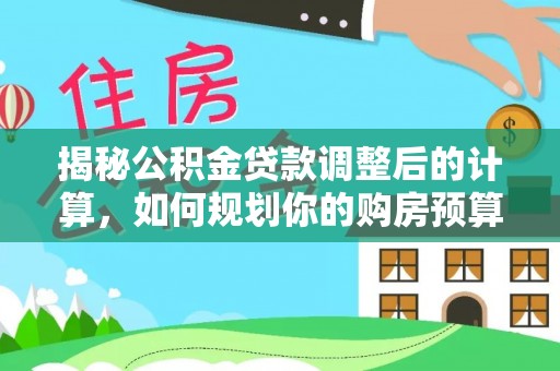 宽甸揭秘公积金贷款调整后的计算，如何规划你的购房预算？