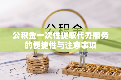 宽甸公积金一次性提取代办服务的便捷性与注意事项