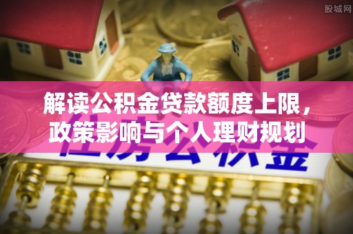 宽甸解读公积金贷款额度上限，政策影响与个人理财规划