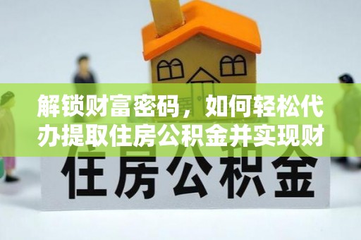 宽甸解锁财富密码，如何轻松代办提取住房公积金并实现财务自由