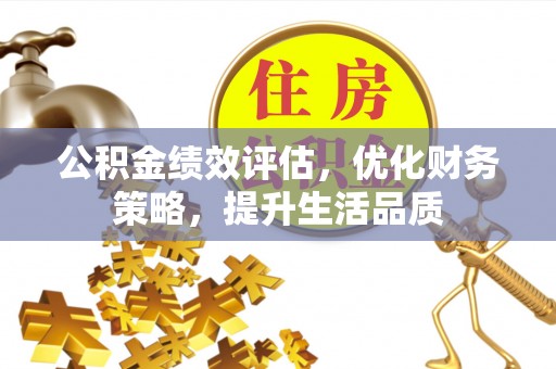 宽甸公积金绩效评估，优化财务策略，提升生活品质