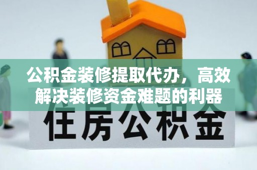 宽甸公积金装修提取代办，高效解决装修资金难题的利器