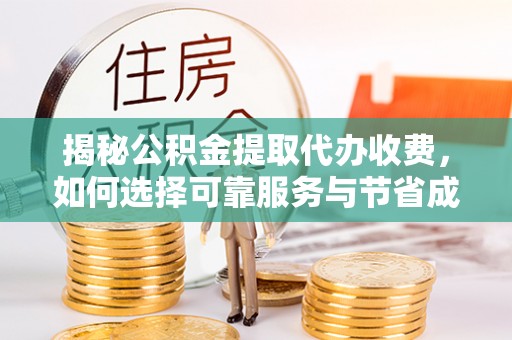 宽甸揭秘公积金提取代办收费，如何选择可靠服务与节省成本
