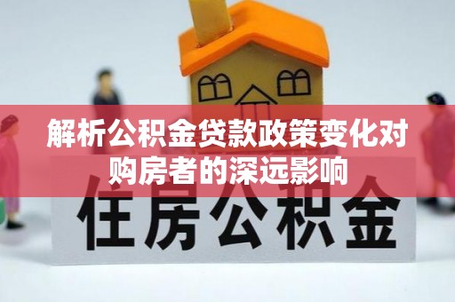 宽甸解析公积金贷款政策变化对购房者的深远影响