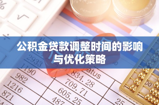 宽甸公积金贷款调整时间的影响与优化策略
