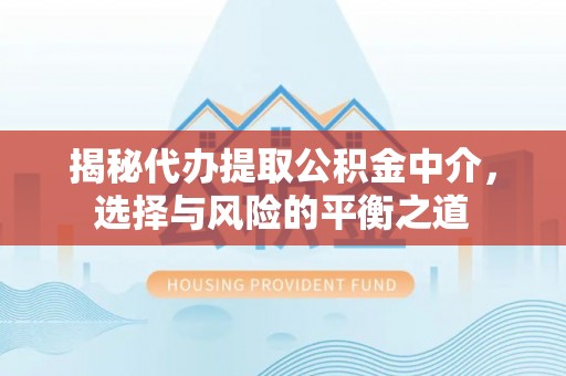 宽甸揭秘代办提取公积金中介，选择与风险的平衡之道