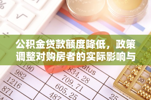 宽甸公积金贷款额度降低，政策调整对购房者的实际影响与应对策略