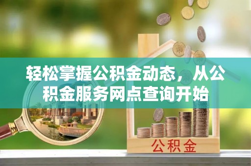 宽甸轻松掌握公积金动态，从公积金服务网点查询开始