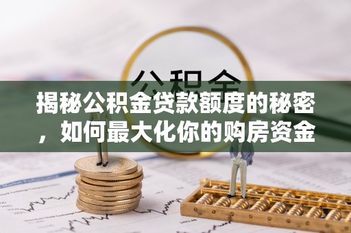 宽甸揭秘公积金贷款额度的秘密，如何最大化你的购房资金
