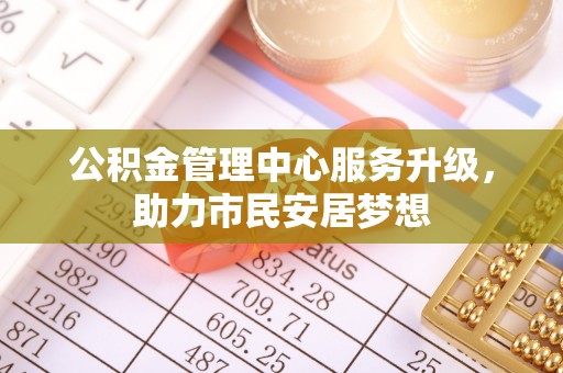宽甸公积金管理中心服务升级，助力市民安居梦想