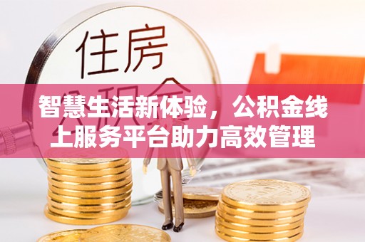 宽甸智慧生活新体验，公积金线上服务平台助力高效管理