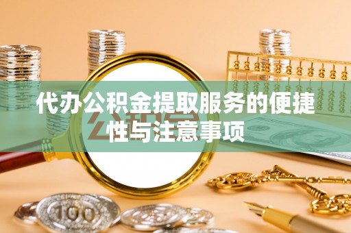 宽甸代办公积金提取服务的便捷性与注意事项