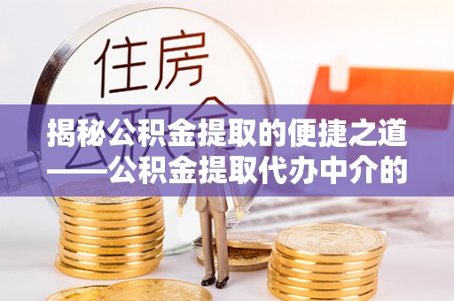 宽甸揭秘公积金提取的便捷之道——公积金提取代办中介的专业服务