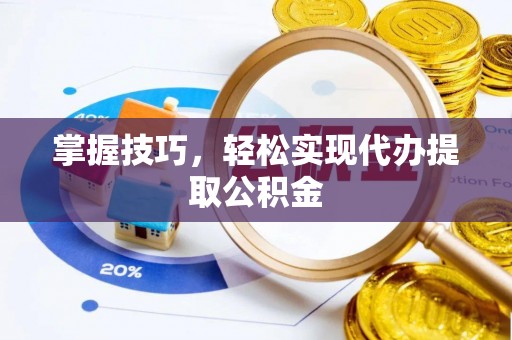 宽甸掌握技巧，轻松实现代办提取公积金
