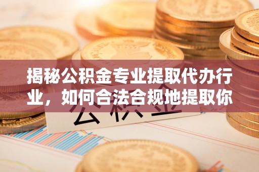 宽甸揭秘公积金专业提取代办行业，如何合法合规地提取你的公积金