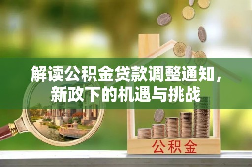 宽甸解读公积金贷款调整通知，新政下的机遇与挑战