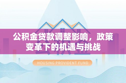 宽甸公积金贷款调整影响，政策变革下的机遇与挑战