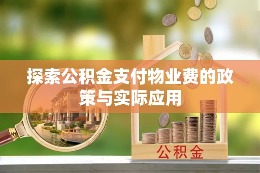 宽甸探索公积金支付物业费的政策与实际应用