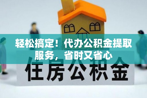 宽甸轻松搞定！代办公积金提取服务，省时又省心