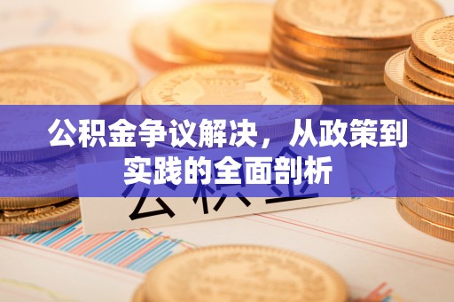 宽甸公积金争议解决，从政策到实践的全面剖析