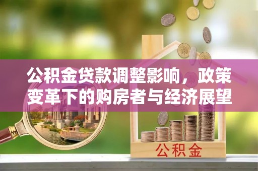宽甸公积金贷款调整影响，政策变革下的购房者与经济展望