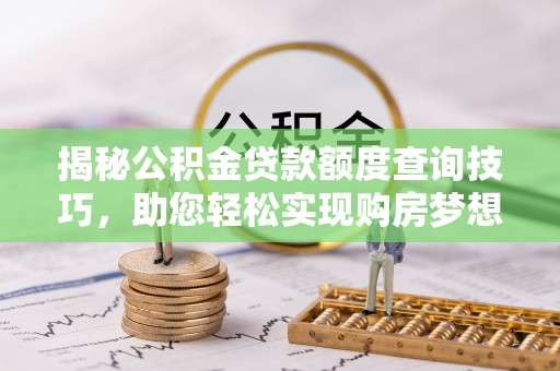 宽甸揭秘公积金贷款额度查询技巧，助您轻松实现购房梦想