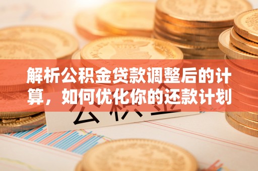 宽甸解析公积金贷款调整后的计算，如何优化你的还款计划