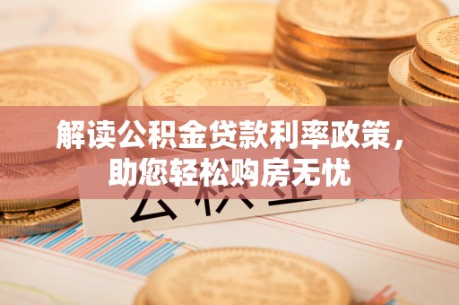 宽甸解读公积金贷款利率政策，助您轻松购房无忧