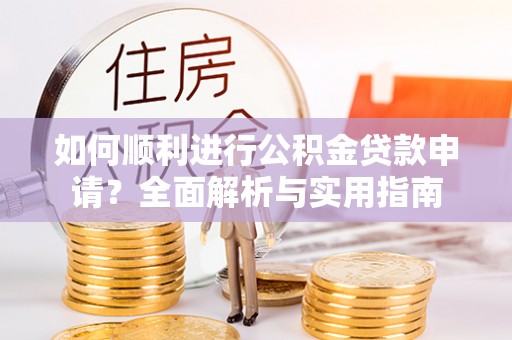 宽甸如何顺利进行公积金贷款申请？全面解析与实用指南