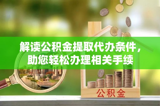宽甸解读公积金提取代办条件，助您轻松办理相关手续