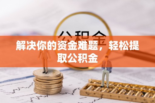 宽甸解决你的资金难题，轻松提取公积金