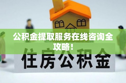 宽甸公积金提取服务在线咨询全攻略！
