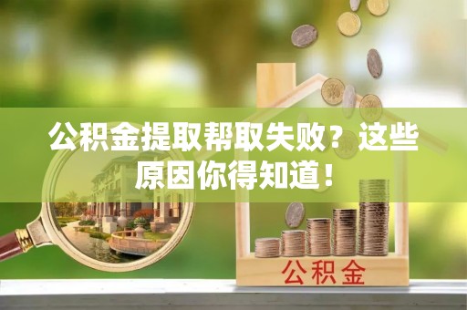 宽甸公积金提取帮取失败？这些原因你得知道！