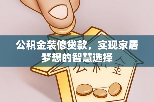 宽甸公积金装修贷款，实现家居梦想的智慧选择