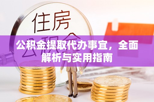 宽甸公积金提取代办事宜，全面解析与实用指南