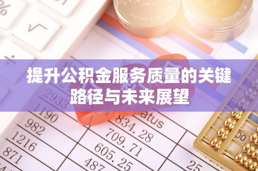 宽甸提升公积金服务质量的关键路径与未来展望